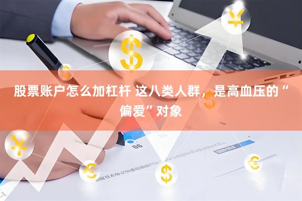 股票账户怎么加杠杆 这八类人群，是高血压的“偏爱”对象