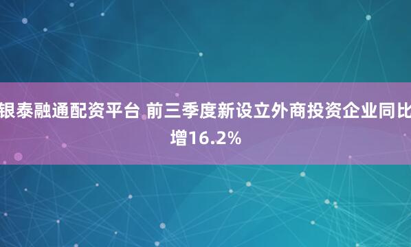 银泰融通配资平台 前三季度新设立外商投资企业同比增16.2%