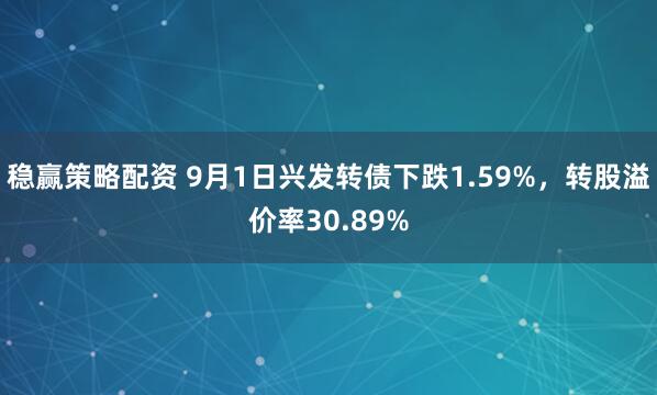 稳赢策略配资 9月1日兴发转债下跌1.59%，转股溢价率30.89%