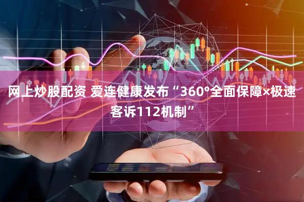 网上炒股配资 爱连健康发布“360°全面保障×极速客诉112机制”
