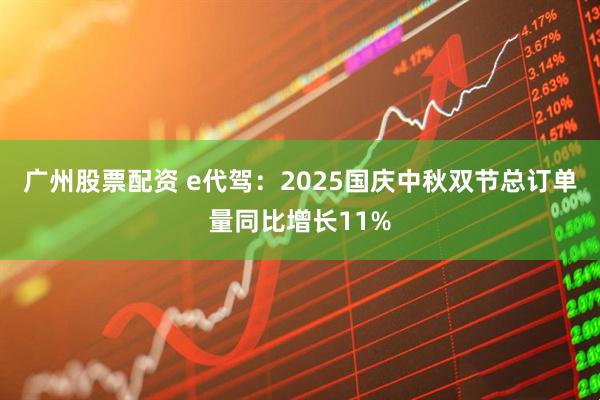 广州股票配资 e代驾:2025国庆中秋双节总订单量同比增长11%