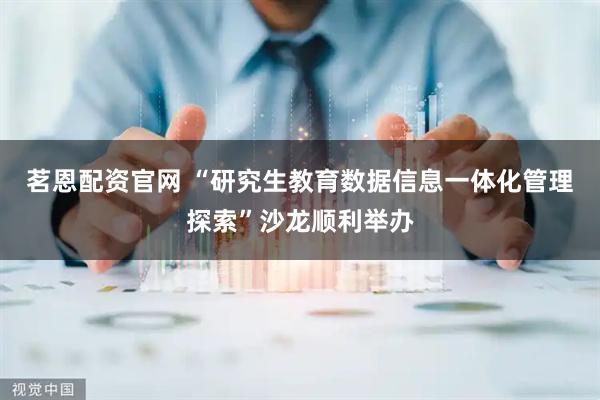 茗恩配资官网 “研究生教育数据信息一体化管理探索”沙龙顺利举办