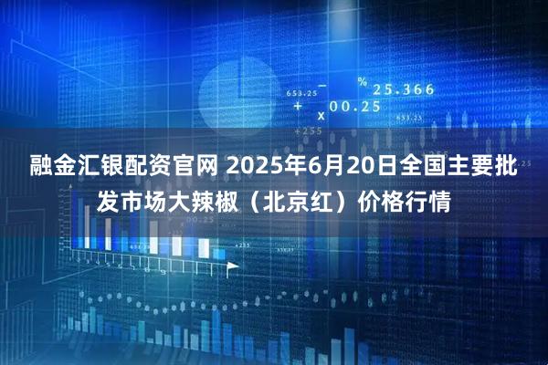 融金汇银配资官网 2025年6月20日全国主要批发市场大辣椒（北京红）价格行情