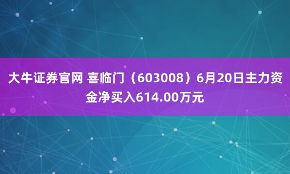 大牛证券官网 喜临门（603008）6月20日主力资金净买入614.00万元