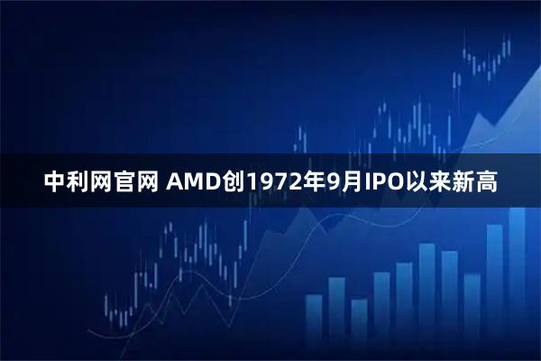 中利网官网 AMD创1972年9月IPO以来新高