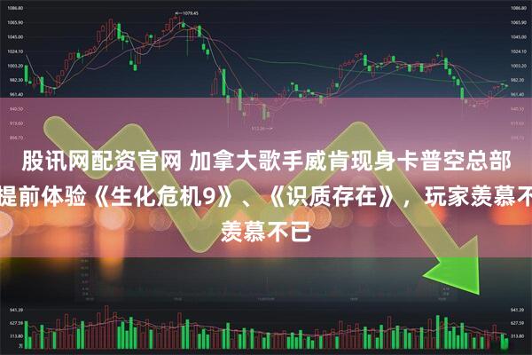 股讯网配资官网 加拿大歌手威肯现身卡普空总部，提前体验《生化危机9》、《识质存在》，玩家羡慕不已