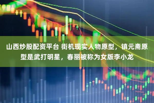 山西炒股配资平台 街机现实人物原型，镇元斋原型是武打明星，春丽被称为女版李小龙